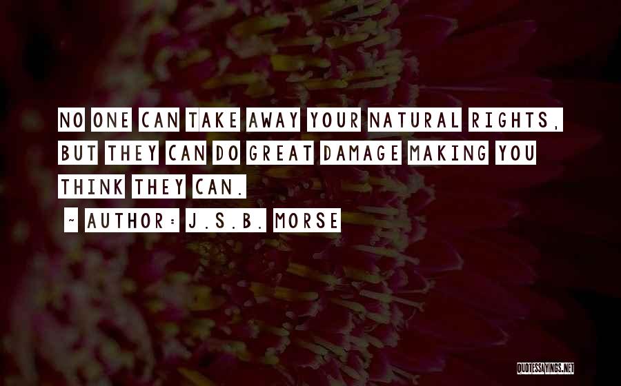 J.S.B. Morse Quotes: No One Can Take Away Your Natural Rights, But They Can Do Great Damage Making You Think They Can.