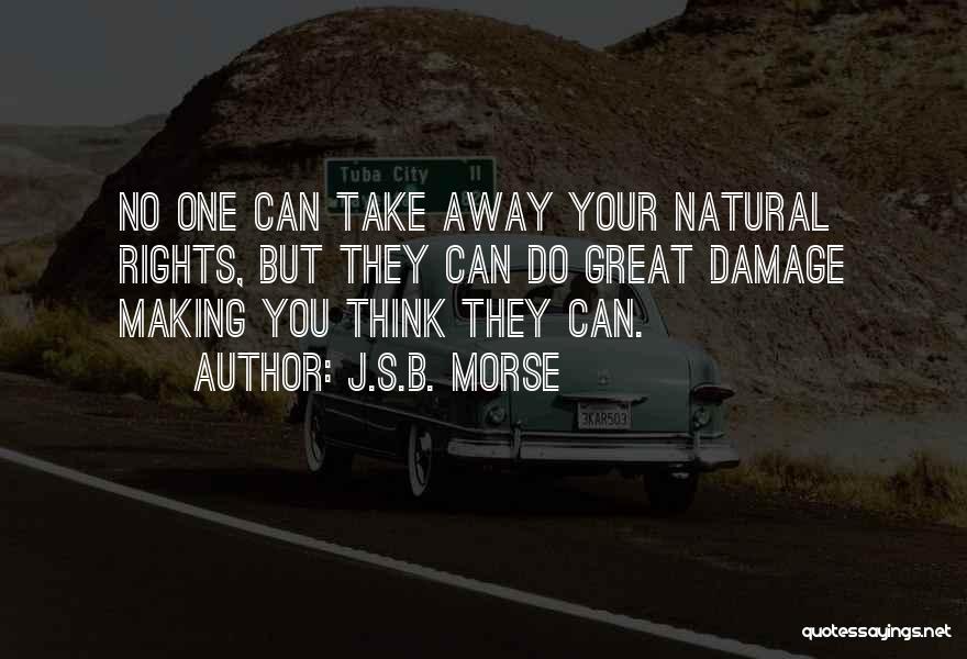 J.S.B. Morse Quotes: No One Can Take Away Your Natural Rights, But They Can Do Great Damage Making You Think They Can.