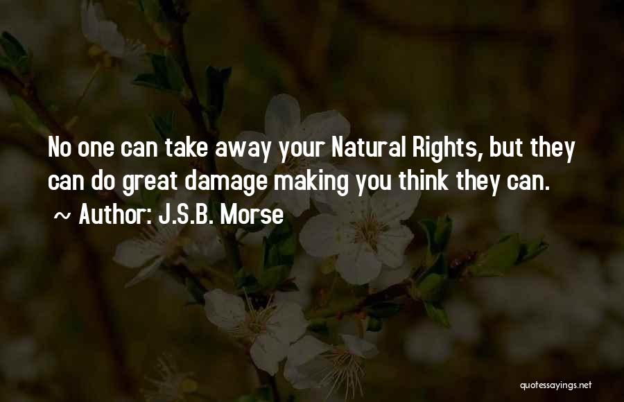 J.S.B. Morse Quotes: No One Can Take Away Your Natural Rights, But They Can Do Great Damage Making You Think They Can.