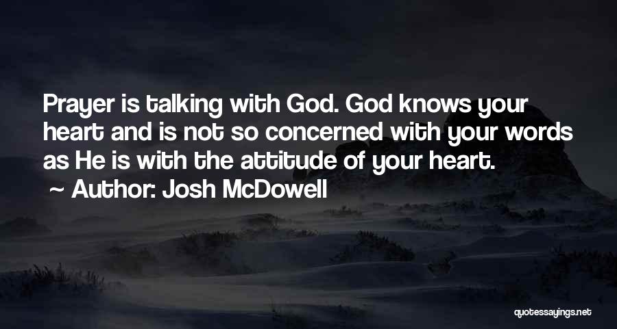 Josh McDowell Quotes: Prayer Is Talking With God. God Knows Your Heart And Is Not So Concerned With Your Words As He Is