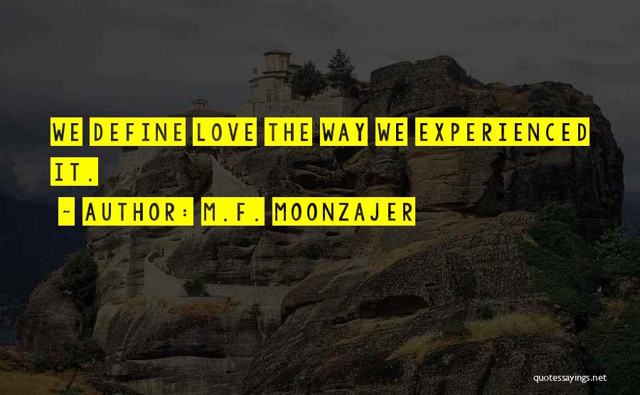 M.F. Moonzajer Quotes: We Define Love The Way We Experienced It.