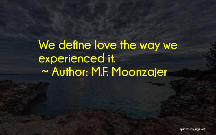 M.F. Moonzajer Quotes: We Define Love The Way We Experienced It.