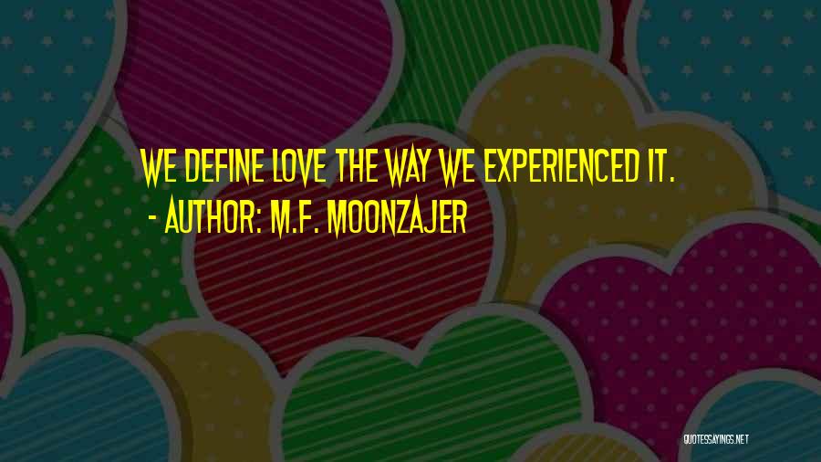 M.F. Moonzajer Quotes: We Define Love The Way We Experienced It.