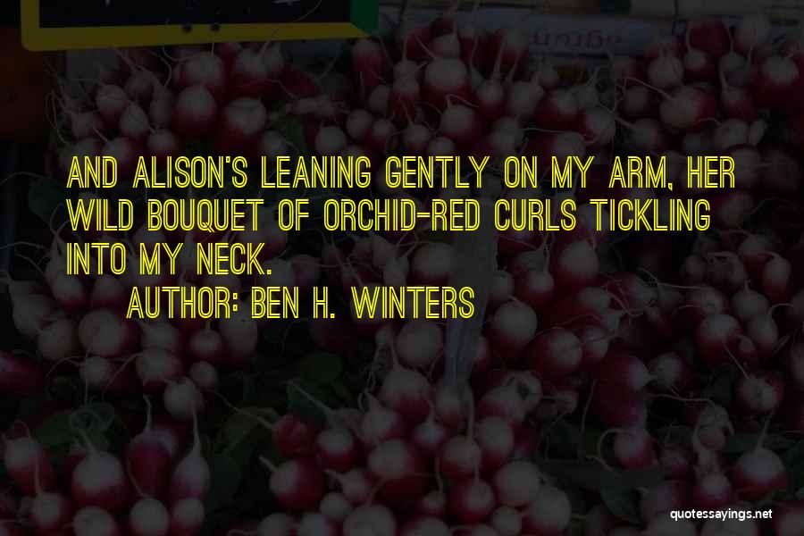 Ben H. Winters Quotes: And Alison's Leaning Gently On My Arm, Her Wild Bouquet Of Orchid-red Curls Tickling Into My Neck.