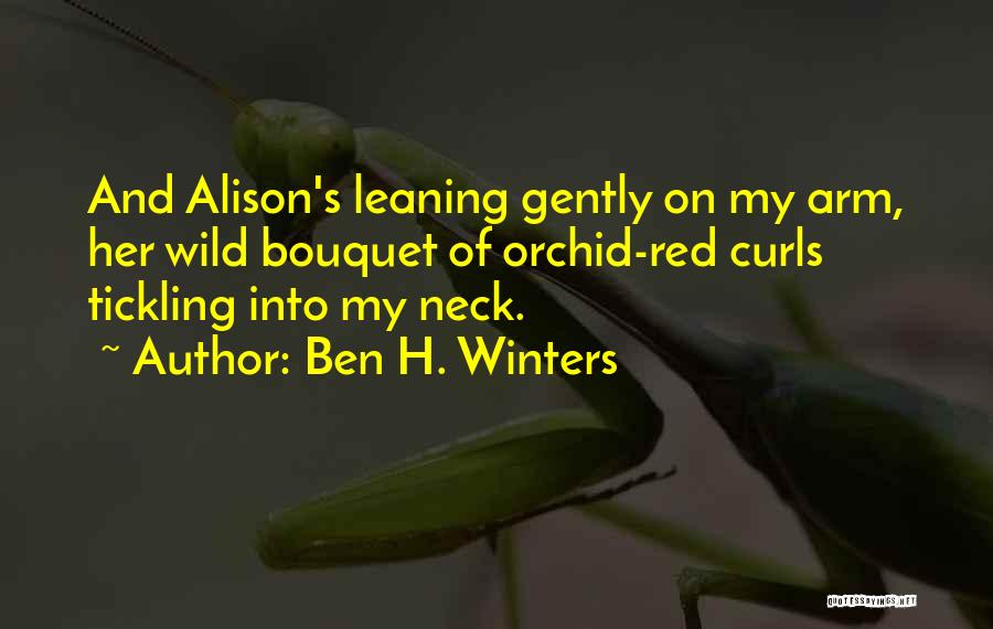 Ben H. Winters Quotes: And Alison's Leaning Gently On My Arm, Her Wild Bouquet Of Orchid-red Curls Tickling Into My Neck.
