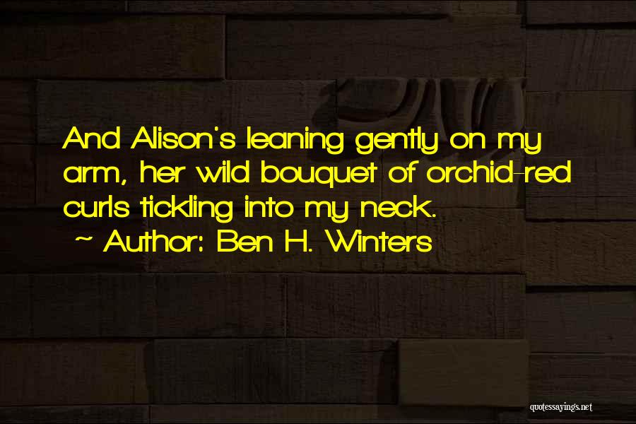 Ben H. Winters Quotes: And Alison's Leaning Gently On My Arm, Her Wild Bouquet Of Orchid-red Curls Tickling Into My Neck.
