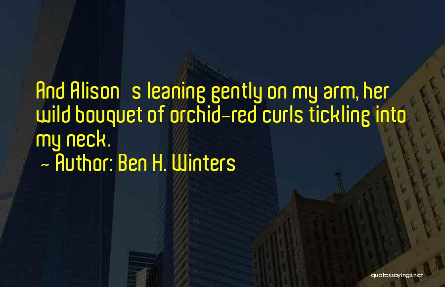 Ben H. Winters Quotes: And Alison's Leaning Gently On My Arm, Her Wild Bouquet Of Orchid-red Curls Tickling Into My Neck.