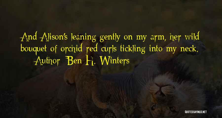 Ben H. Winters Quotes: And Alison's Leaning Gently On My Arm, Her Wild Bouquet Of Orchid-red Curls Tickling Into My Neck.