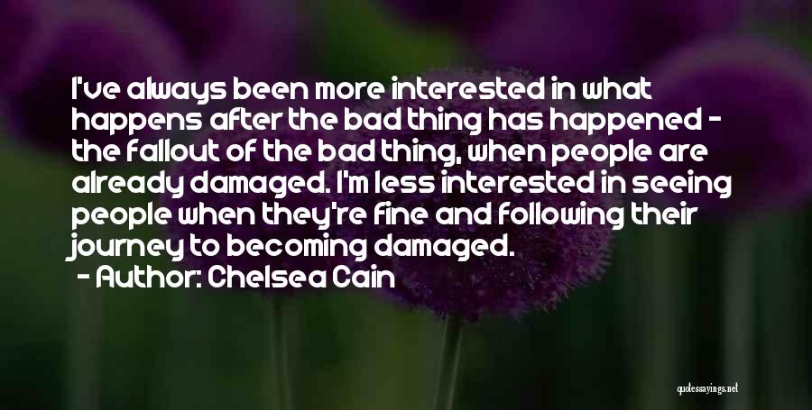 Chelsea Cain Quotes: I've Always Been More Interested In What Happens After The Bad Thing Has Happened - The Fallout Of The Bad