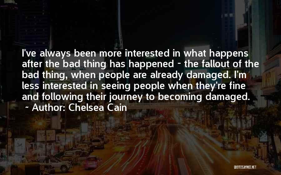 Chelsea Cain Quotes: I've Always Been More Interested In What Happens After The Bad Thing Has Happened - The Fallout Of The Bad