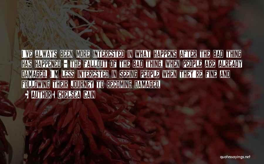 Chelsea Cain Quotes: I've Always Been More Interested In What Happens After The Bad Thing Has Happened - The Fallout Of The Bad