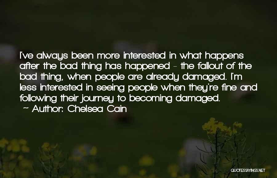 Chelsea Cain Quotes: I've Always Been More Interested In What Happens After The Bad Thing Has Happened - The Fallout Of The Bad