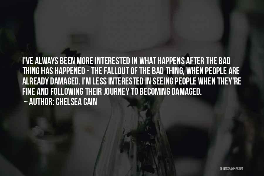 Chelsea Cain Quotes: I've Always Been More Interested In What Happens After The Bad Thing Has Happened - The Fallout Of The Bad