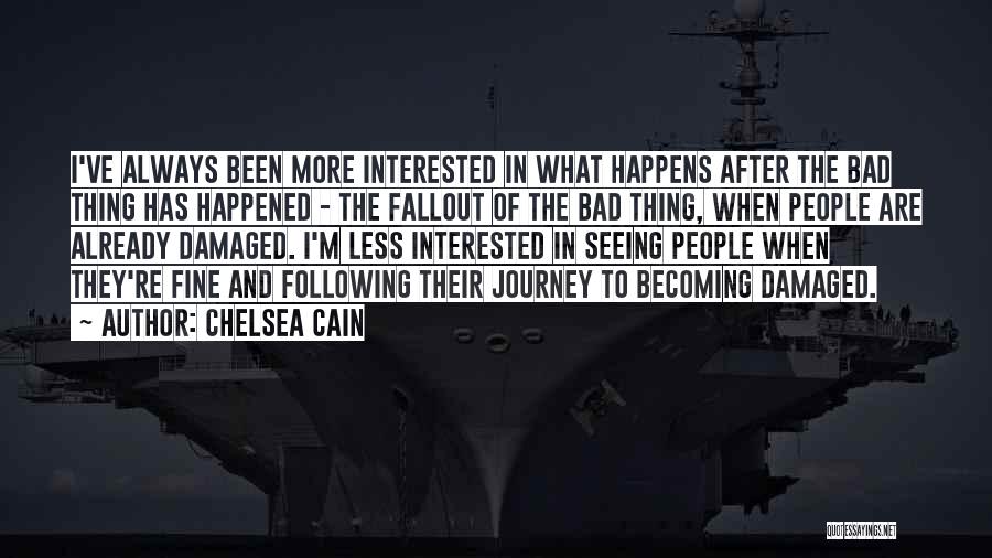 Chelsea Cain Quotes: I've Always Been More Interested In What Happens After The Bad Thing Has Happened - The Fallout Of The Bad