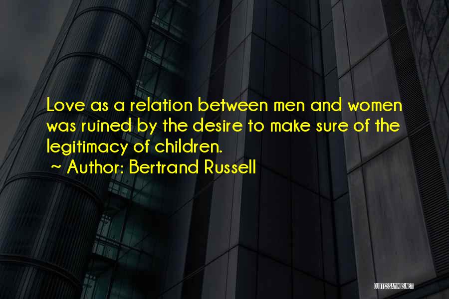 Bertrand Russell Quotes: Love As A Relation Between Men And Women Was Ruined By The Desire To Make Sure Of The Legitimacy Of