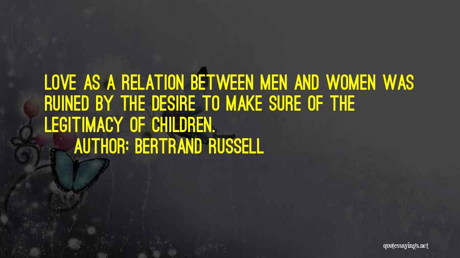 Bertrand Russell Quotes: Love As A Relation Between Men And Women Was Ruined By The Desire To Make Sure Of The Legitimacy Of