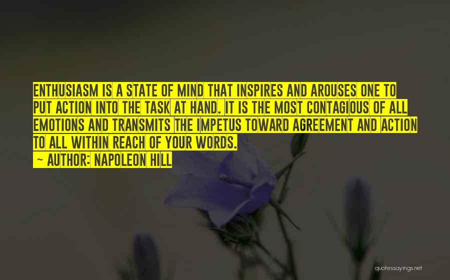 Napoleon Hill Quotes: Enthusiasm Is A State Of Mind That Inspires And Arouses One To Put Action Into The Task At Hand. It