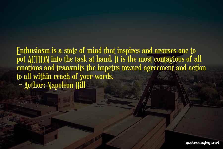 Napoleon Hill Quotes: Enthusiasm Is A State Of Mind That Inspires And Arouses One To Put Action Into The Task At Hand. It