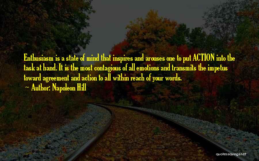 Napoleon Hill Quotes: Enthusiasm Is A State Of Mind That Inspires And Arouses One To Put Action Into The Task At Hand. It