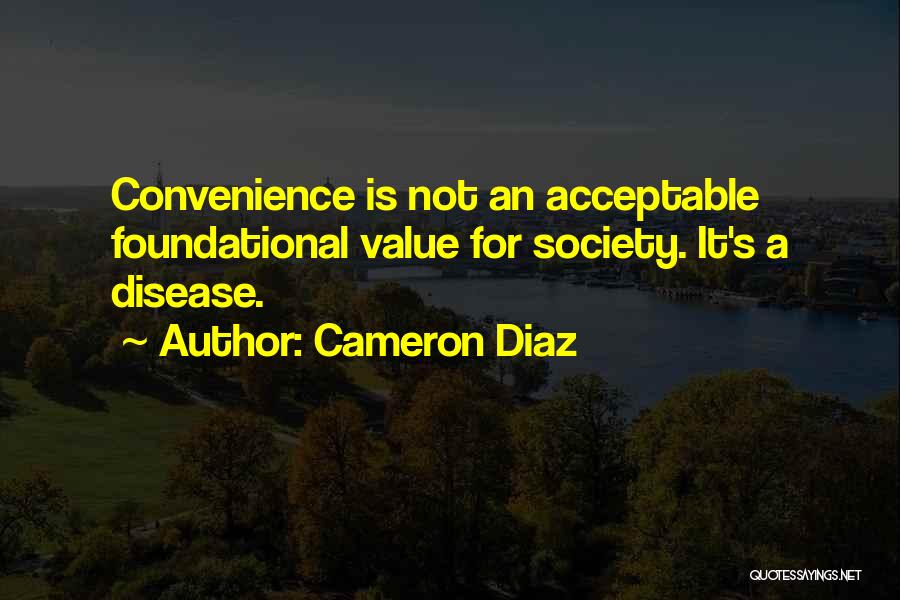 Cameron Diaz Quotes: Convenience Is Not An Acceptable Foundational Value For Society. It's A Disease.