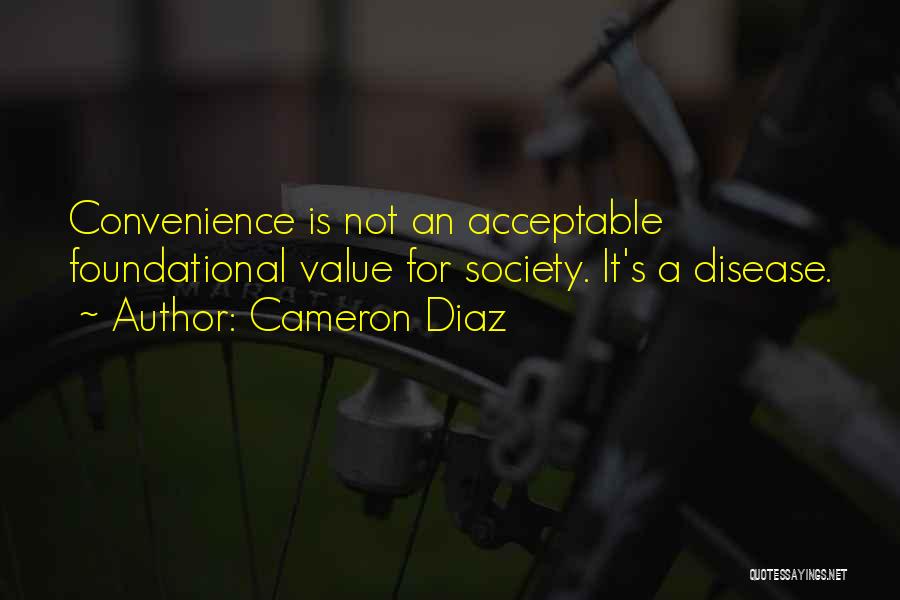 Cameron Diaz Quotes: Convenience Is Not An Acceptable Foundational Value For Society. It's A Disease.