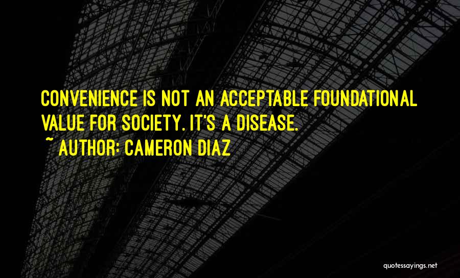 Cameron Diaz Quotes: Convenience Is Not An Acceptable Foundational Value For Society. It's A Disease.