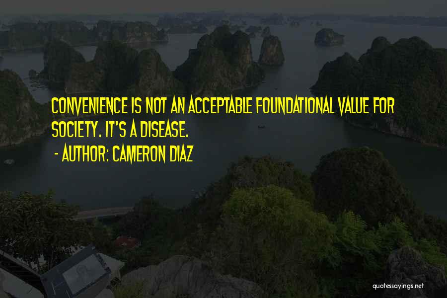 Cameron Diaz Quotes: Convenience Is Not An Acceptable Foundational Value For Society. It's A Disease.