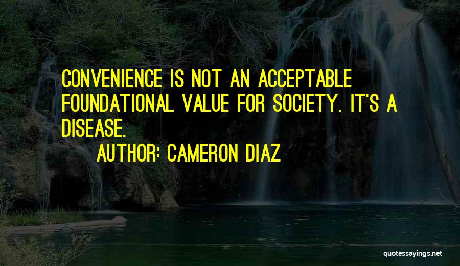 Cameron Diaz Quotes: Convenience Is Not An Acceptable Foundational Value For Society. It's A Disease.