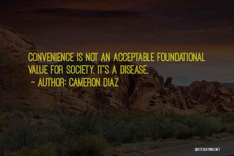 Cameron Diaz Quotes: Convenience Is Not An Acceptable Foundational Value For Society. It's A Disease.