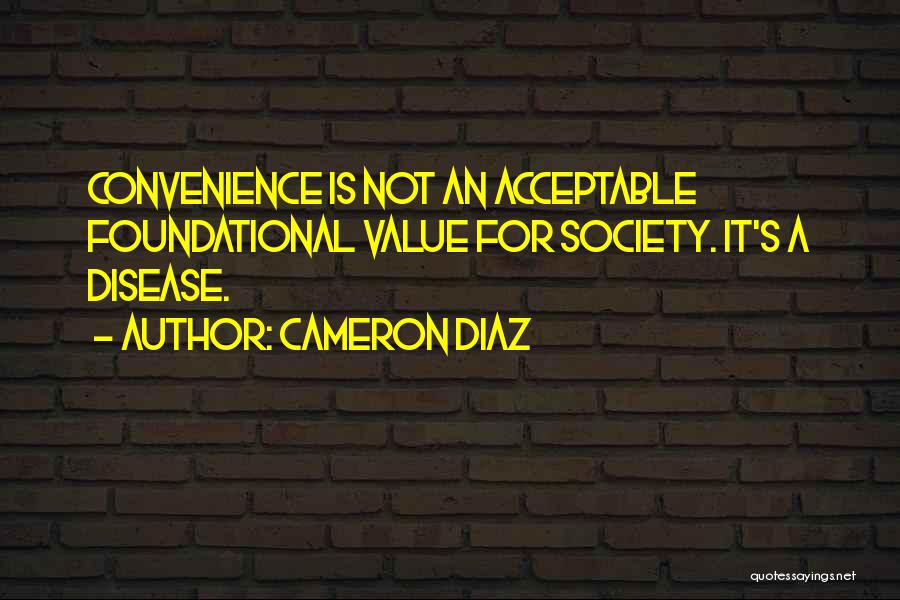 Cameron Diaz Quotes: Convenience Is Not An Acceptable Foundational Value For Society. It's A Disease.