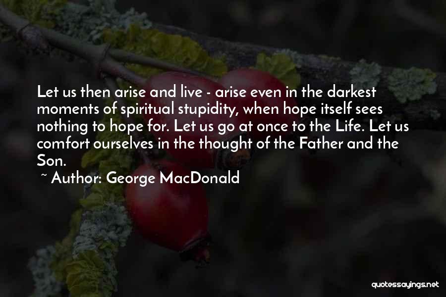 George MacDonald Quotes: Let Us Then Arise And Live - Arise Even In The Darkest Moments Of Spiritual Stupidity, When Hope Itself Sees