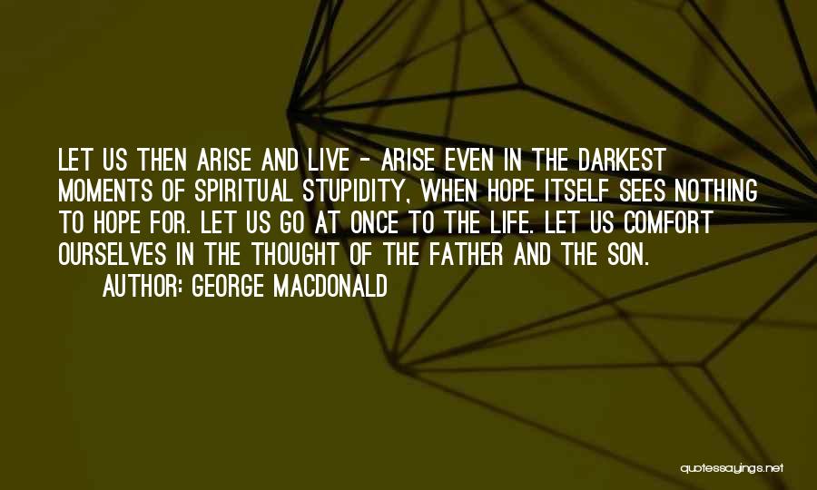 George MacDonald Quotes: Let Us Then Arise And Live - Arise Even In The Darkest Moments Of Spiritual Stupidity, When Hope Itself Sees