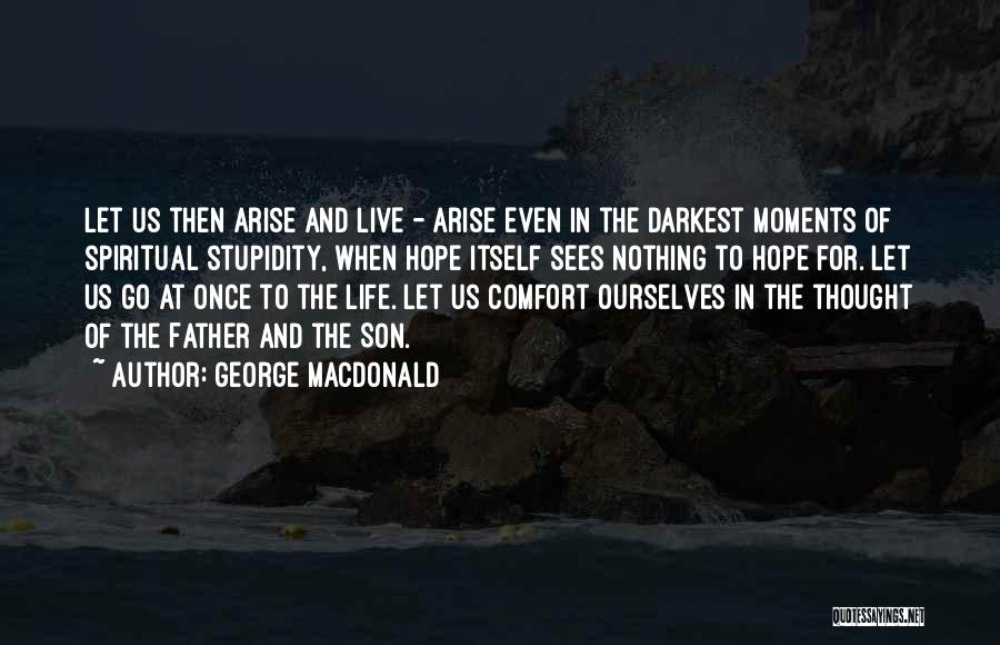 George MacDonald Quotes: Let Us Then Arise And Live - Arise Even In The Darkest Moments Of Spiritual Stupidity, When Hope Itself Sees