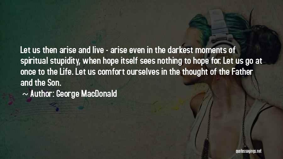 George MacDonald Quotes: Let Us Then Arise And Live - Arise Even In The Darkest Moments Of Spiritual Stupidity, When Hope Itself Sees