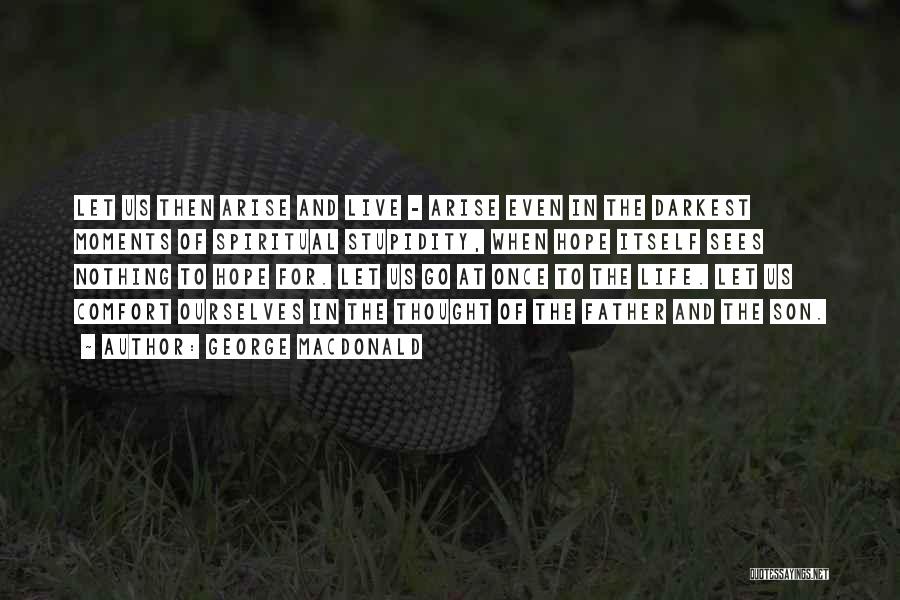 George MacDonald Quotes: Let Us Then Arise And Live - Arise Even In The Darkest Moments Of Spiritual Stupidity, When Hope Itself Sees