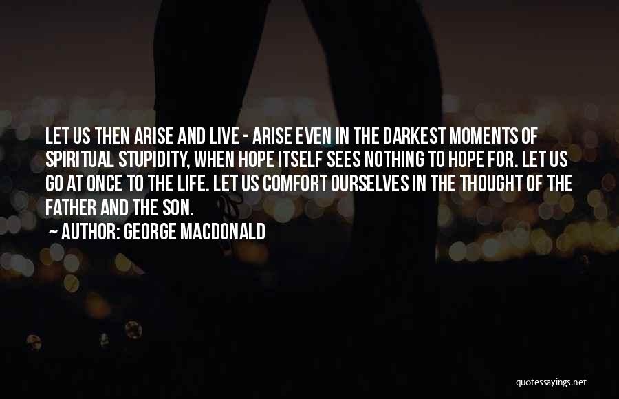 George MacDonald Quotes: Let Us Then Arise And Live - Arise Even In The Darkest Moments Of Spiritual Stupidity, When Hope Itself Sees