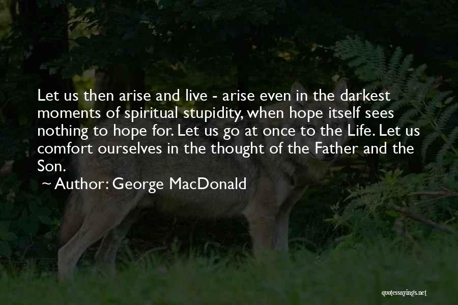 George MacDonald Quotes: Let Us Then Arise And Live - Arise Even In The Darkest Moments Of Spiritual Stupidity, When Hope Itself Sees