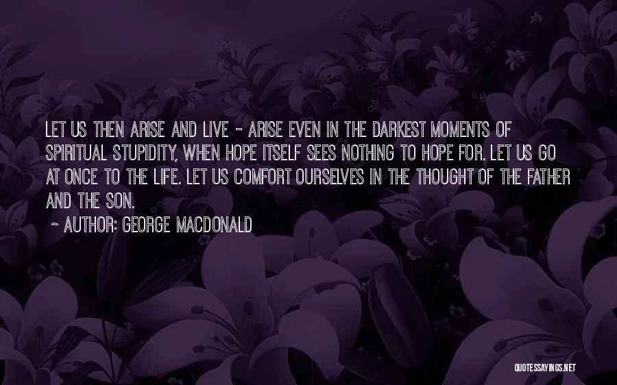 George MacDonald Quotes: Let Us Then Arise And Live - Arise Even In The Darkest Moments Of Spiritual Stupidity, When Hope Itself Sees