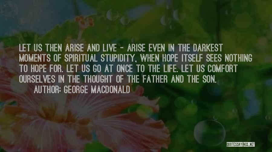 George MacDonald Quotes: Let Us Then Arise And Live - Arise Even In The Darkest Moments Of Spiritual Stupidity, When Hope Itself Sees