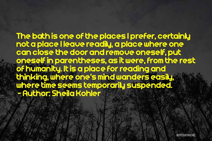 Sheila Kohler Quotes: The Bath Is One Of The Places I Prefer, Certainly Not A Place I Leave Readily, A Place Where One