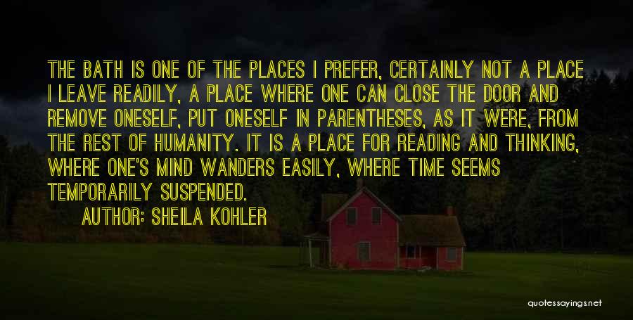 Sheila Kohler Quotes: The Bath Is One Of The Places I Prefer, Certainly Not A Place I Leave Readily, A Place Where One