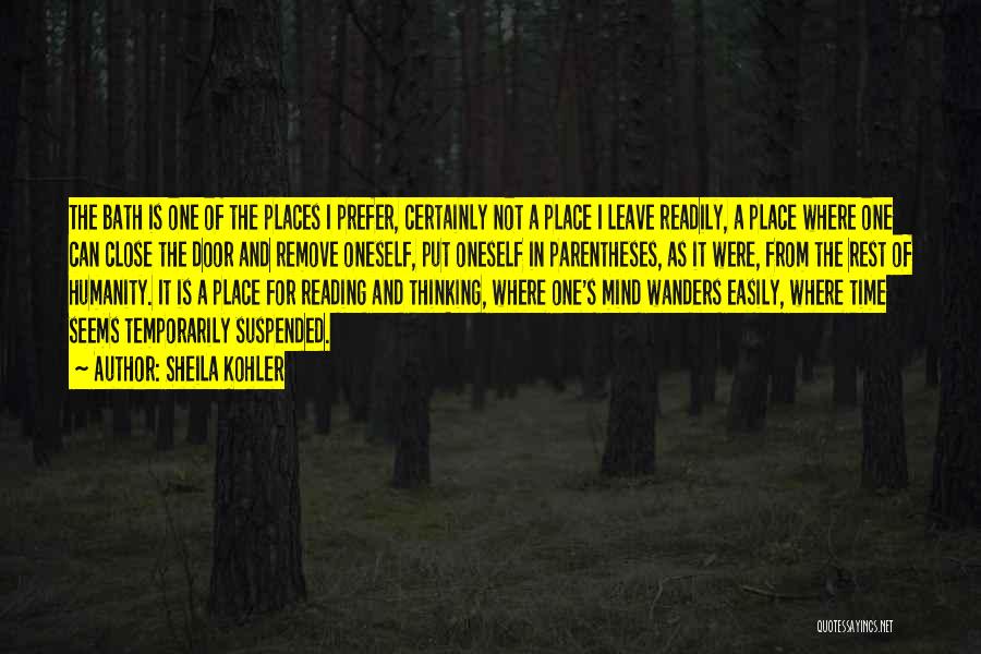 Sheila Kohler Quotes: The Bath Is One Of The Places I Prefer, Certainly Not A Place I Leave Readily, A Place Where One