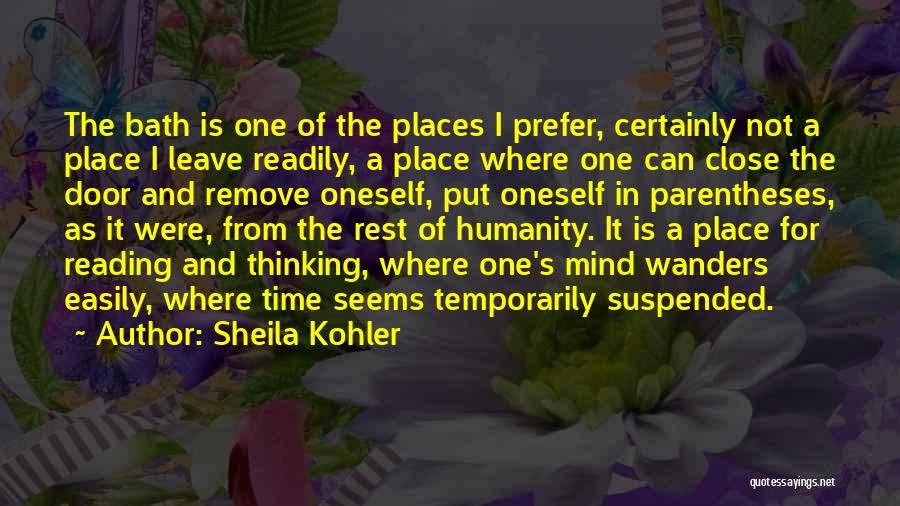 Sheila Kohler Quotes: The Bath Is One Of The Places I Prefer, Certainly Not A Place I Leave Readily, A Place Where One