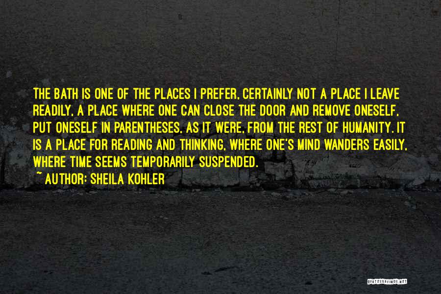 Sheila Kohler Quotes: The Bath Is One Of The Places I Prefer, Certainly Not A Place I Leave Readily, A Place Where One