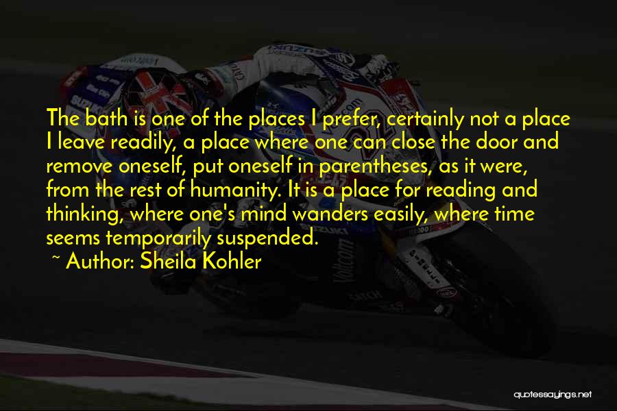 Sheila Kohler Quotes: The Bath Is One Of The Places I Prefer, Certainly Not A Place I Leave Readily, A Place Where One