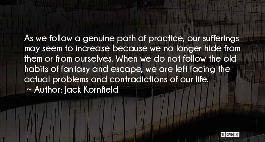 Jack Kornfield Quotes: As We Follow A Genuine Path Of Practice, Our Sufferings May Seem To Increase Because We No Longer Hide From