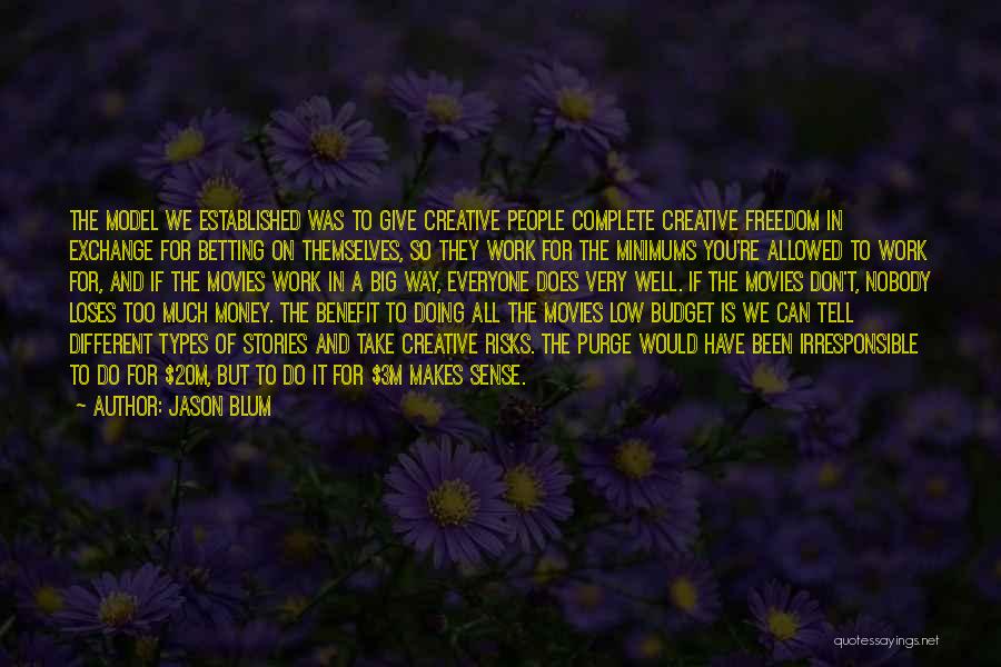 Jason Blum Quotes: The Model We Established Was To Give Creative People Complete Creative Freedom In Exchange For Betting On Themselves, So They