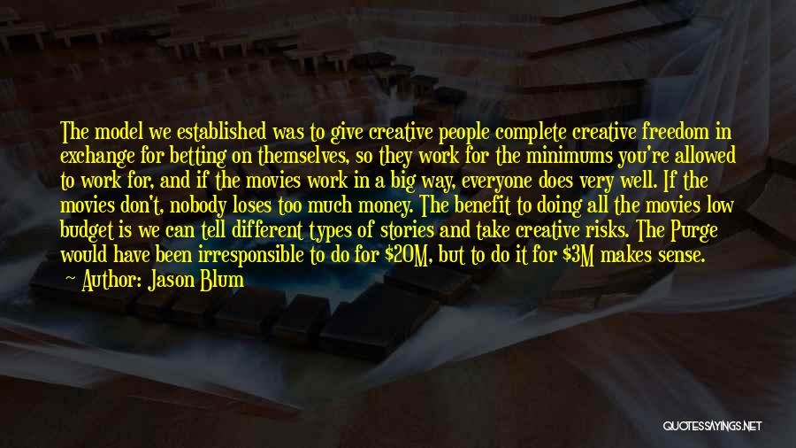 Jason Blum Quotes: The Model We Established Was To Give Creative People Complete Creative Freedom In Exchange For Betting On Themselves, So They