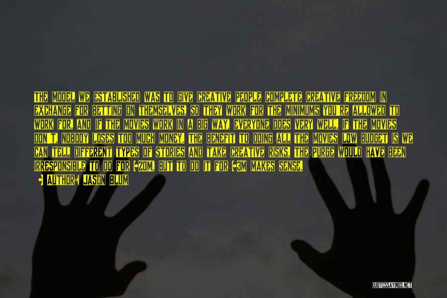 Jason Blum Quotes: The Model We Established Was To Give Creative People Complete Creative Freedom In Exchange For Betting On Themselves, So They