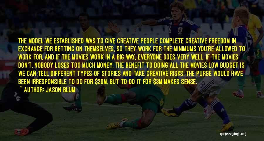 Jason Blum Quotes: The Model We Established Was To Give Creative People Complete Creative Freedom In Exchange For Betting On Themselves, So They